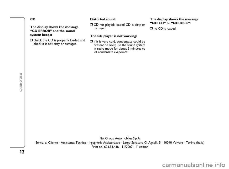 FIAT MULTIPLA 2007 1.G Radio VDO CD Manual 12
SOUND SYSTEM
CD
The display shows the message
“CD ERROR” and the sound
system beeps:
❒check the CD is properly loaded and
check it is not dirty or damaged.Distorted sound:
❒CD not played; l