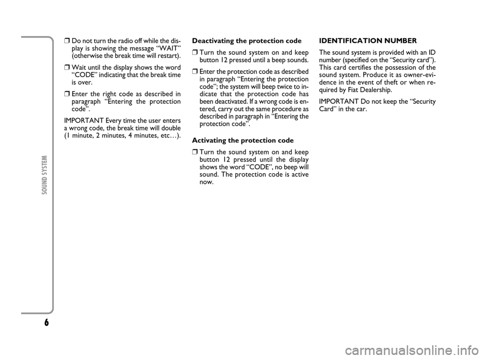 FIAT MULTIPLA 2007 1.G Radio VDO CD Manual 6
SOUND SYSTEM
❒Do not turn the radio off while the dis-
play is showing the message “WAIT”
(otherwise the break time will restart).
❒Wait until the display shows the word
“CODE” indicatin