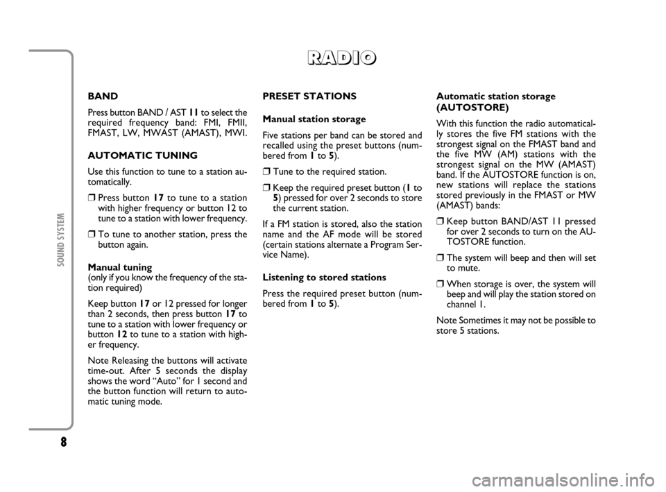 FIAT MULTIPLA 2007 1.G Radio VDO CD Manual 8
SOUND SYSTEM
BAND
Press button BAND / AST 11to select the
required frequency band: FMI, FMII,
FMAST, LW, MWAST (AMAST), MWI.
AUTOMATIC TUNING
Use this function to tune to a station au-
tomatically.
FIAT MULTIPLA 2007 1.G Radio VDO CD Manual 8
SOUND SYSTEM
BAND
Press button BAND / AST 11to select the
required frequency band: FMI, FMII,
FMAST, LW, MWAST (AMAST), MWI.
AUTOMATIC TUNING
Use this function to tune to a station au-
tomatically.