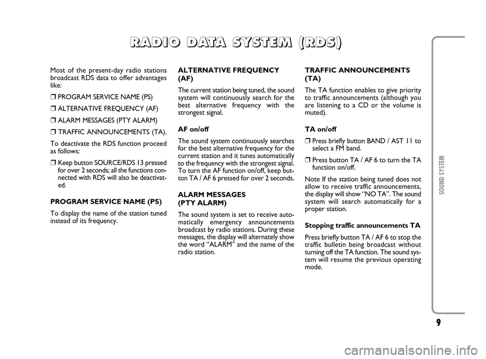 FIAT MULTIPLA 2007 1.G Radio VDO CD Manual 9
SOUND SYSTEM
Most of the present-day radio stations
broadcast RDS data to offer advantages
like:
❒PROGRAM SERVICE NAME (PS)
❒ALTERNATIVE FREQUENCY (AF)
❒ALARM MESSAGES (PTY ALARM)
❒TRAFFIC A