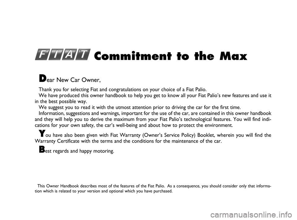 FIAT PALIO 2003 178 / 1.G India Version Owners Manual Dear New Car Owner,
Thank you for selecting Fiat and congratulations on your choice of a Fiat Palio.
We have produced this owner handbook to help you get to know all your Fiat Palio’s new features a FIAT PALIO 2003 178 / 1.G India Version Owners Manual Dear New Car Owner,
Thank you for selecting Fiat and congratulations on your choice of a Fiat Palio.
We have produced this owner handbook to help you get to know all your Fiat Palio’s new features a