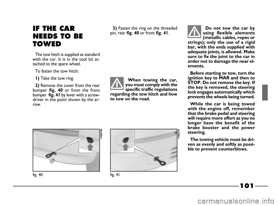 FIAT PALIO 2003 178 / 1.G India Version Owners Manual 101
Do not tow the car by
using flexible elements
(metallic cables, ropes or
strings); only the use of a rigid
bar, with the ends supplied with
adequate joints, is allowed. Make
sure to f FIAT PALIO 2003 178 / 1.G India Version Owners Manual 101
Do not tow the car by
using flexible elements
(metallic cables, ropes or
strings); only the use of a rigid
bar, with the ends supplied with
adequate joints, is allowed. Make
sure to f