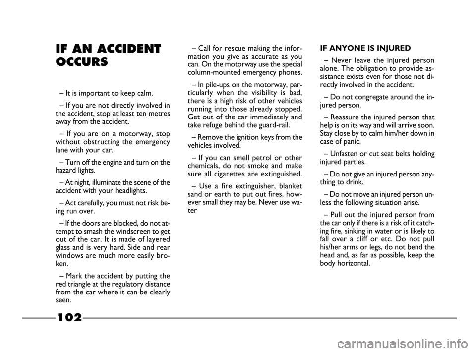 FIAT PALIO 2003 178 / 1.G India Version Owners Guide 102
IF ANYONE IS INJURED
– Never leave the injured person
alone. The obligation to provide as-
sistance exists even for those not di-
rectly involved in the accident.
– Do not congregate arou FIAT PALIO 2003 178 / 1.G India Version Owners Guide 102
IF ANYONE IS INJURED
– Never leave the injured person
alone. The obligation to provide as-
sistance exists even for those not di-
rectly involved in the accident.
– Do not congregate arou