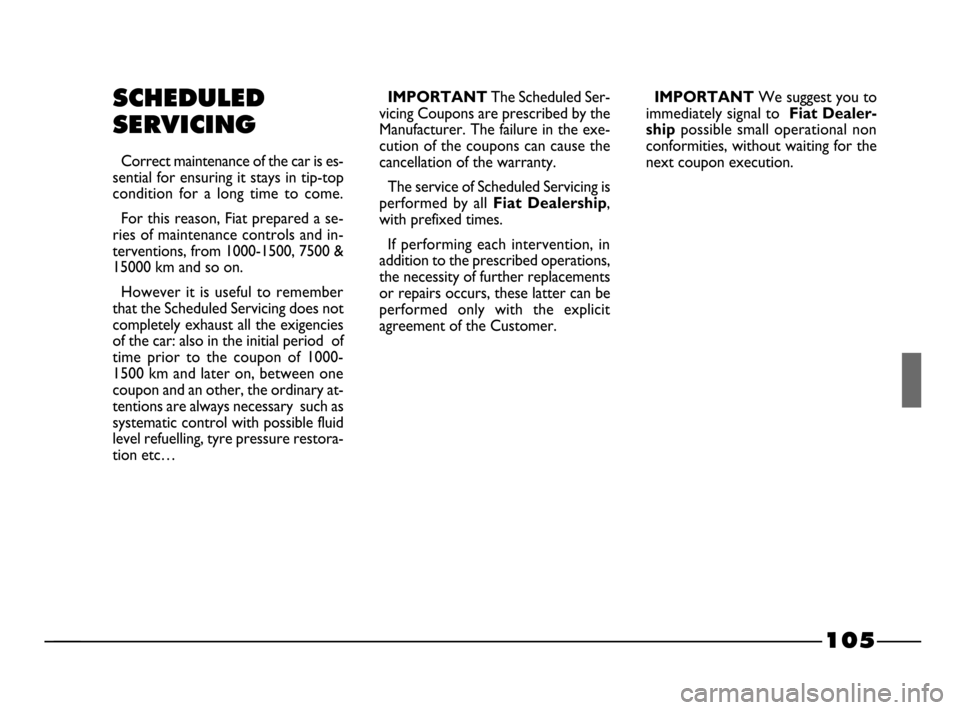 FIAT PALIO 2003 178 / 1.G India Version Owners Manual 105
SCHEDULED
SERVICING
Correct maintenance of the car is es-
sential for ensuring it stays in tip-top
condition  for  a  long  time  to  come.
For this reason, Fiat prepared a se-
ries of maintenance