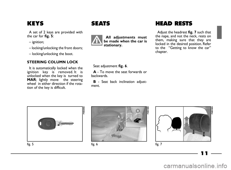 FIAT PALIO 2003 178 / 1.G India Version User Guide 11
KEYS
A set of 2 keys are provided with
the car for
fig. 5:
– ignition;
– locking/unlocking the front doors;
– locking/unlocking the boot.
STEERING COLUMN LOCK
It is automatically l FIAT PALIO 2003 178 / 1.G India Version User Guide 11
KEYS
A set of 2 keys are provided with
the car for
fig. 5:
– ignition;
– locking/unlocking the front doors;
– locking/unlocking the boot.
STEERING COLUMN LOCK
It is automatically l
