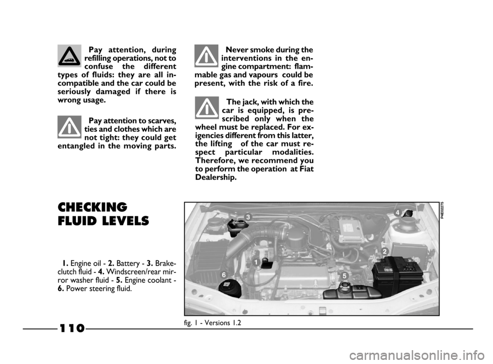 FIAT PALIO 2003 178 / 1.G India Version Owners Manual The jack, with which the
car  is  equipped,  is  pre-
scribed  only  when  the
wheel must be replaced. For ex-
igencies different from this latter,
the  lifting      of  the  car  must  re-
spect  par