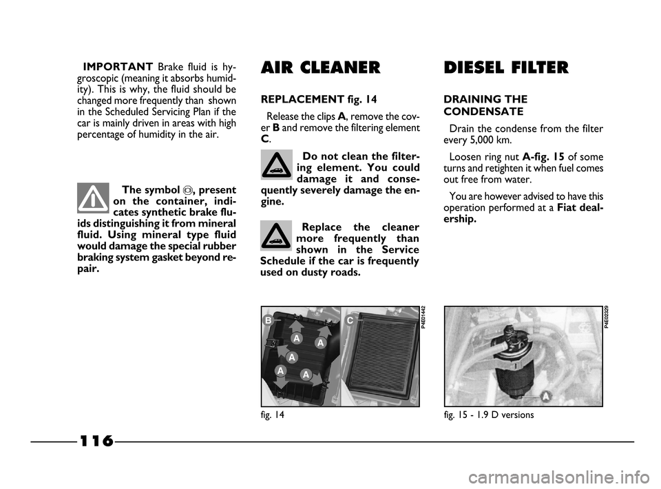 FIAT PALIO 2003 178 / 1.G India Version Owners Manual 116
AIR CLEANER
REPLACEMENT fig. 14
Release the clips A, remove the cov-
er
Band remove the filtering element
C.
fig. 14
P4E01442
The symbol π, present
on the container, indi-
cates synthetic bra FIAT PALIO 2003 178 / 1.G India Version Owners Manual 116
AIR CLEANER
REPLACEMENT fig. 14
Release the clips A, remove the cov-
er
Band remove the filtering element
C.
fig. 14
P4E01442
The symbol π, present
on the container, indi-
cates synthetic bra