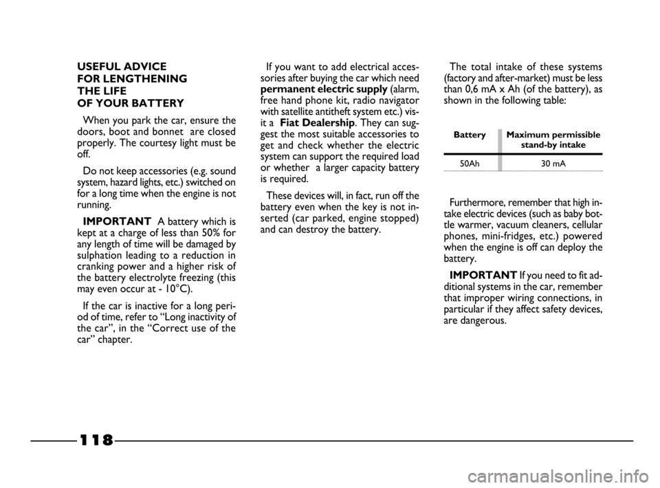 FIAT PALIO 2003 178 / 1.G India Version Owners Manual 118
The total intake of these systems
(factory and after-market) must be less
than 0,6 mA x Ah (of the battery), as
shown in the following table:
Battery Maximum permissiblestand-by intake
50Ah FIAT PALIO 2003 178 / 1.G India Version Owners Manual 118
The total intake of these systems
(factory and after-market) must be less
than 0,6 mA x Ah (of the battery), as
shown in the following table:
Battery Maximum permissiblestand-by intake
50Ah
