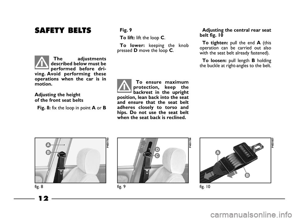 FIAT PALIO 2003 178 / 1.G India Version Owners Manual 12
Adjusting the central rear seat
belt fig. 10
To  tighten: 
pull  the  end A(this
operation  can  be  carried  out  also
with the seat belt already fastened).
To  loosen: pull  length Bholding
the b