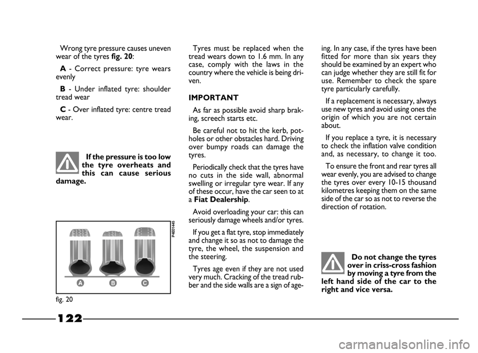 FIAT PALIO 2003 178 / 1.G India Version Owners Manual 122
Do not change the tyres
over in criss-cross fashion
by moving a tyre from the
left hand side of the car to the
right and vice versa.
Wrong tyre pressure causes uneven
wear of the tyres
fi FIAT PALIO 2003 178 / 1.G India Version Owners Manual 122
Do not change the tyres
over in criss-cross fashion
by moving a tyre from the
left hand side of the car to the
right and vice versa.
Wrong tyre pressure causes uneven
wear of the tyres
fi