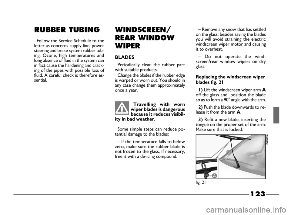FIAT PALIO 2003 178 / 1.G India Version Owners Manual 123
RUBBER TUBING
Follow the Service Schedule to the
letter as concerns supply line, power
steering and brake system rubber tub-
ing. Ozone, high temperatures and
long absence of fluid in the syst FIAT PALIO 2003 178 / 1.G India Version Owners Manual 123
RUBBER TUBING
Follow the Service Schedule to the
letter as concerns supply line, power
steering and brake system rubber tub-
ing. Ozone, high temperatures and
long absence of fluid in the syst