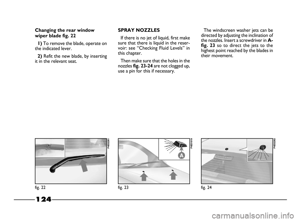FIAT PALIO 2003 178 / 1.G India Version Owners Manual 124
SPRAY NOZZLES
If there is no jet of liquid, first make
sure that there is liquid in the reser-
voir: see “Checking Fluid Levels” in
this chapter.
Then make sure that the holes in the
noz FIAT PALIO 2003 178 / 1.G India Version Owners Manual 124
SPRAY NOZZLES
If there is no jet of liquid, first make
sure that there is liquid in the reser-
voir: see “Checking Fluid Levels” in
this chapter.
Then make sure that the holes in the
noz