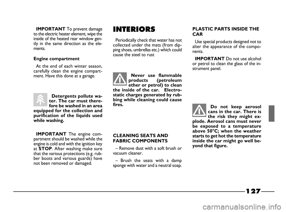FIAT PALIO 2003 178 / 1.G India Version Owners Manual 127
Detergents pollute wa-
ter. The car must there-
fore be washed in an area
equipped for the collection and
purification of the liquids used
while washing.
IMPORTANT
The engine com-
partment s FIAT PALIO 2003 178 / 1.G India Version Owners Manual 127
Detergents pollute wa-
ter. The car must there-
fore be washed in an area
equipped for the collection and
purification of the liquids used
while washing.
IMPORTANT
The engine com-
partment s