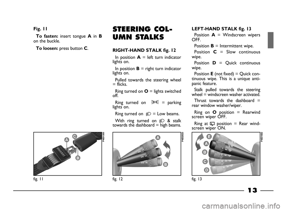 FIAT PALIO 2003 178 / 1.G India Version User Guide 13
STEERING COL-
UMN STALKS
RIGHT-HAND STALK fig. 12
In  position A=  left  turn  indicator
lights on.
In position 
B= right turn indicator
lights on.
Pulled  towards  the  steering  wheel
= flicks.
R