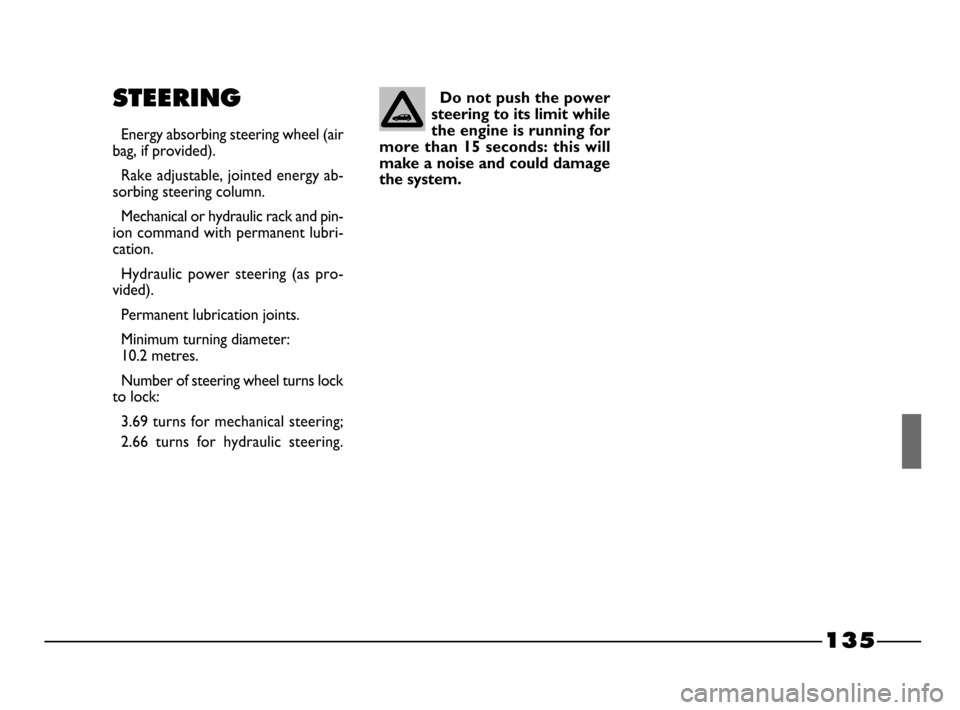 FIAT PALIO 2003 178 / 1.G India Version Owners Manual 135
STEERING
Energy absorbing steering wheel (air
bag, if provided).
Rake adjustable, jointed energy ab-
sorbing steering column.
Mechanical or hydraulic rack and pin-
ion command with permanent lubri FIAT PALIO 2003 178 / 1.G India Version Owners Manual 135
STEERING
Energy absorbing steering wheel (air
bag, if provided).
Rake adjustable, jointed energy ab-
sorbing steering column.
Mechanical or hydraulic rack and pin-
ion command with permanent lubri