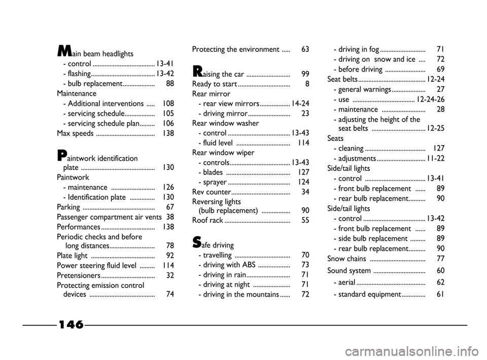 FIAT PALIO 2003 178 / 1.G India Version Owners Manual 146
Main beam headlights
- control ..................................... 13-41
- flashing...................................... 13-42
- bulb replacement ................... 88
Maintenance
- Additional FIAT PALIO 2003 178 / 1.G India Version Owners Manual 146
Main beam headlights
- control ..................................... 13-41
- flashing...................................... 13-42
- bulb replacement ................... 88
Maintenance
- Additional