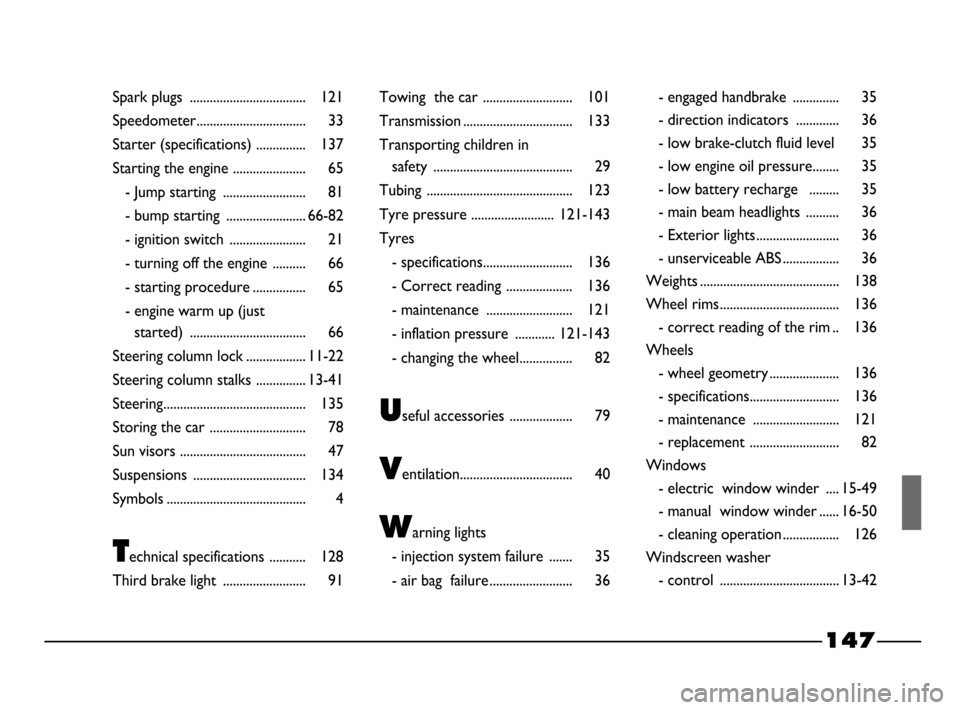 FIAT PALIO 2003 178 / 1.G India Version Owners Manual 147
Spark plugs  ................................... 121
Speedometer................................. 33
Starter (specifications) ............... 137
Starting the engine ...................... 65
- Ju