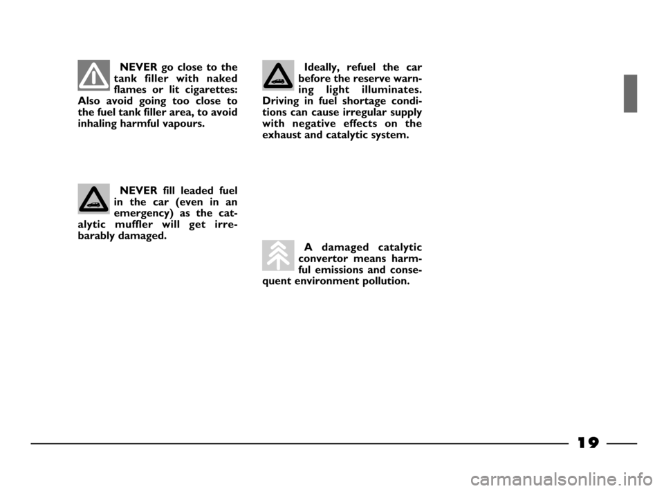FIAT PALIO 2003 178 / 1.G India Version User Guide 19
Ideally, refuel the car
before the reserve warn-
ing light illuminates.
Driving in fuel shortage condi-
tions can cause irregular supply
with negative effects on the
exhaust and ca FIAT PALIO 2003 178 / 1.G India Version User Guide 19
Ideally, refuel the car
before the reserve warn-
ing light illuminates.
Driving in fuel shortage condi-
tions can cause irregular supply
with negative effects on the
exhaust and ca