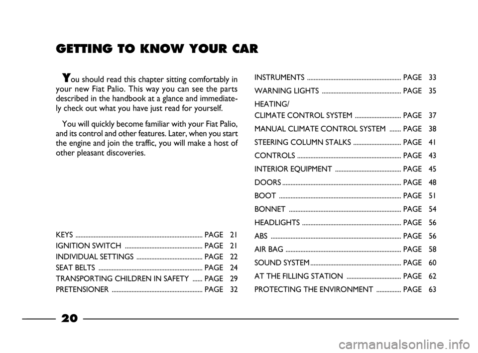 FIAT PALIO 2003 178 / 1.G India Version Owners Manual GETTING TO KNOW YOUR CAR
You should read this chapter sitting comfortably in
your new Fiat Palio. This way you can see the parts
described in the handbook at a glance and immediate-
ly check out what FIAT PALIO 2003 178 / 1.G India Version Owners Manual GETTING TO KNOW YOUR CAR
You should read this chapter sitting comfortably in
your new Fiat Palio. This way you can see the parts
described in the handbook at a glance and immediate-
ly check out what