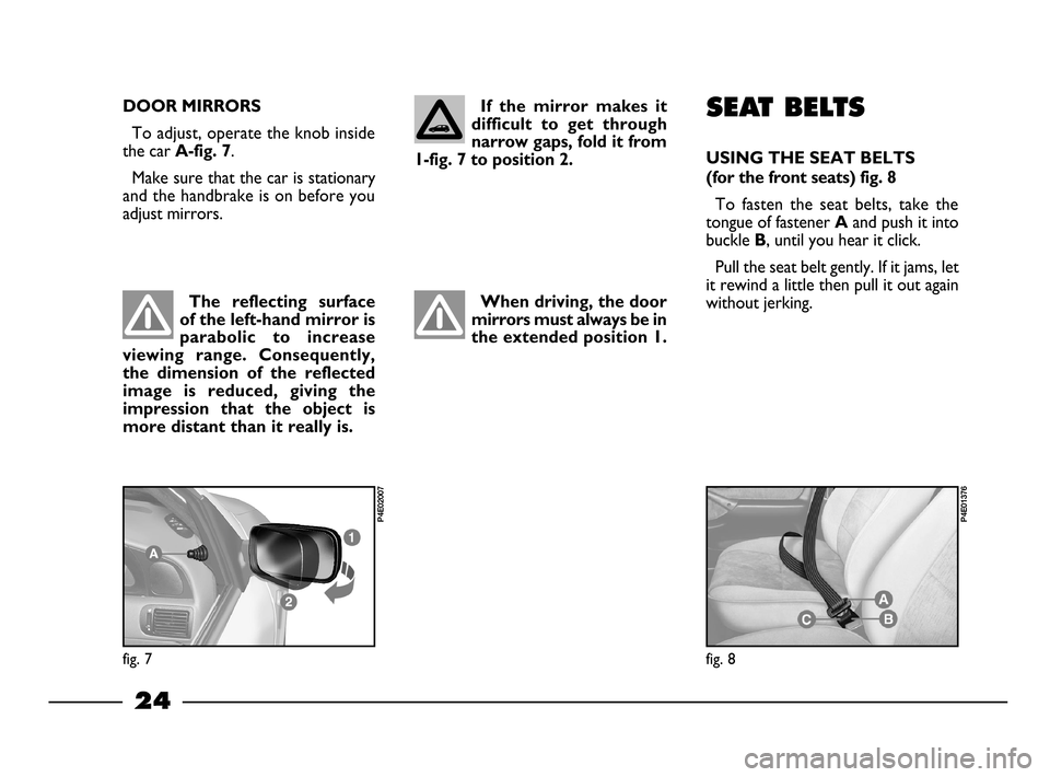 FIAT PALIO 2003 178 / 1.G India Version Owners Manual 24
SEAT BELTS
USING THE SEAT BELTS 
(for the front seats) fig. 8
To  fasten  the  seat  belts,  take  the
tongue of fastener 
A and push it into
buckle 
B, until you hear it click. 
Pull the seat belt