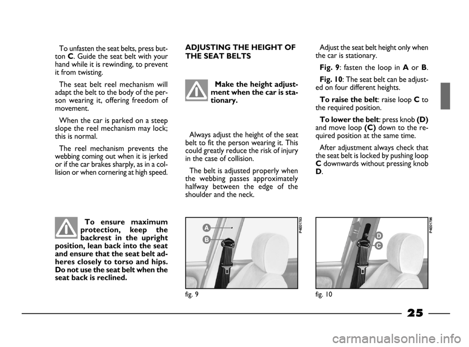 FIAT PALIO 2003 178 / 1.G India Version Owners Manual 25
To unfasten the seat belts, press but-
ton
C. Guide the seat belt with your
hand while it is rewinding, to prevent
it from twisting.
The seat belt reel mechanism will
adapt the belt to the bo FIAT PALIO 2003 178 / 1.G India Version Owners Manual 25
To unfasten the seat belts, press but-
ton
C. Guide the seat belt with your
hand while it is rewinding, to prevent
it from twisting.
The seat belt reel mechanism will
adapt the belt to the bo