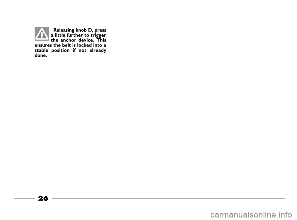 FIAT PALIO 2003 178 / 1.G India Version Owners Manual 26
Releasing knob D, press
a little further to trigger
the  anchor  device.  This
ensures the belt is locked into a
stable  position  if  not  already
done.
20-63  03/03/2003  06:02 PM  Page 26 