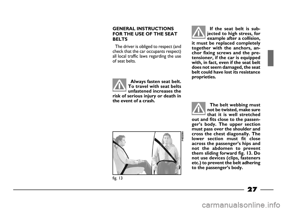 FIAT PALIO 2003 178 / 1.G India Version Owners Manual 27
GENERAL INSTRUCTIONS
FOR THE USE OF THE SEAT
BELTS
The driver is obliged to respect (and
check that the car occupants respect)
all local traffic laws regarding the use
of seat belts.
Always fasten 