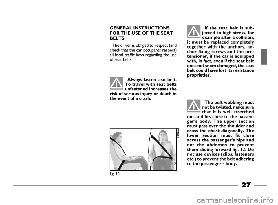 FIAT PALIO 2003 178 / 1.G India Version Owners Manual 27
GENERAL INSTRUCTIONS
FOR THE USE OF THE SEAT
BELTS
The driver is obliged to respect (and
check that the car occupants respect)
all local traffic laws regarding the use
of seat belts.
Always fasten FIAT PALIO 2003 178 / 1.G India Version Owners Manual 27
GENERAL INSTRUCTIONS
FOR THE USE OF THE SEAT
BELTS
The driver is obliged to respect (and
check that the car occupants respect)
all local traffic laws regarding the use
of seat belts.
Always fasten