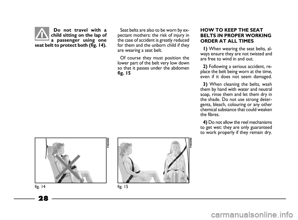 FIAT PALIO 2003 178 / 1.G India Version Owners Manual 28
Do  not  travel  with  a
child sitting on the lap of
a  passenger  using  one
seat belt to protect both (fig. 14).Seat belts are also to be worn by ex-
pectant mothers: the risk of injury in
the ca