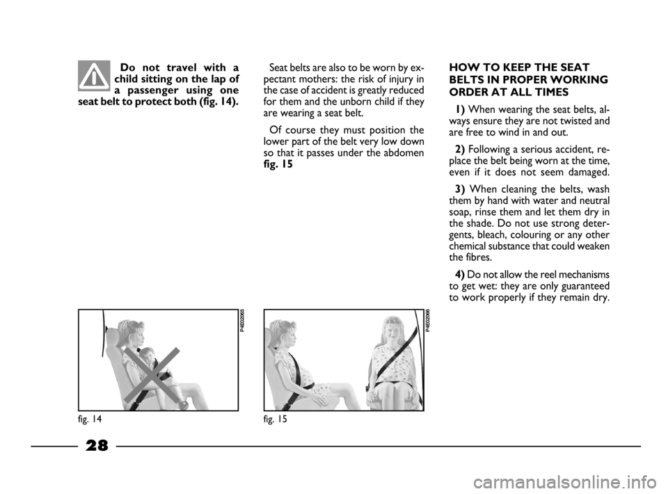 FIAT PALIO 2003 178 / 1.G India Version Owners Manual 28
Do not travel with a
child sitting on the lap of
a passenger using one
seat belt to protect both (fig. 14).Seat belts are also to be worn by ex-
pectant mothers: the risk of injury in
the ca FIAT PALIO 2003 178 / 1.G India Version Owners Manual 28
Do not travel with a
child sitting on the lap of
a passenger using one
seat belt to protect both (fig. 14).Seat belts are also to be worn by ex-
pectant mothers: the risk of injury in
the ca