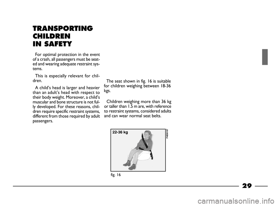 FIAT PALIO 2003 178 / 1.G India Version Owners Manual 29
TRANSPORTING
CHILDREN 
IN SAFETY
For optimal protection in the event
of a crash, all passengers must be seat-
ed and wearing adequate restraint sys-
tems.
This  is  especially  relevant  for  chil-