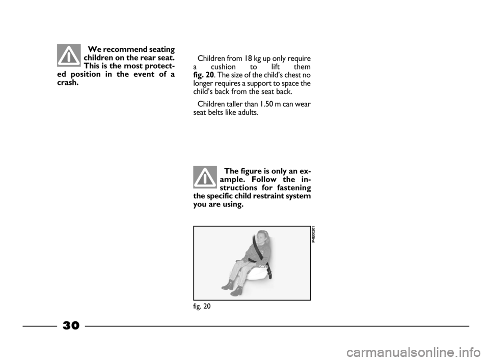 FIAT PALIO 2003 178 / 1.G India Version Owners Manual 30
There  are  child  re-
straints for groups 0 and
1 which are fastened with
the car seat belts by means of an
attachment on the seat back. The
child is then secured to the seat
with specific straps.