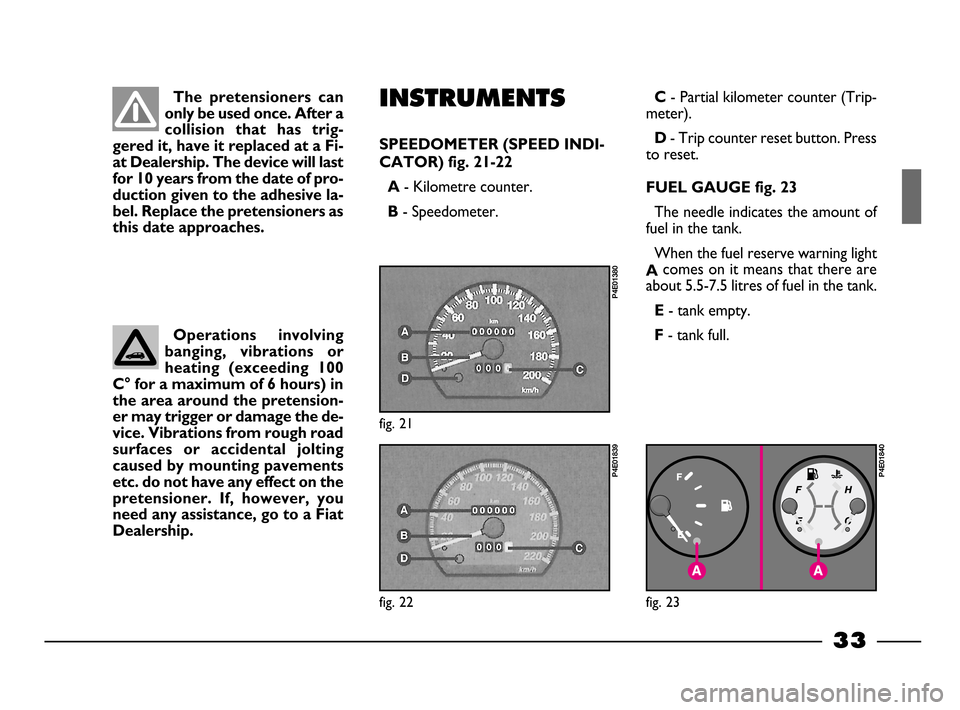 FIAT PALIO 2003 178 / 1.G India Version Owners Guide 33
The pretensioners can
only be used once. After a
collision that has trig-
gered it, have it replaced at a Fi-
at Dealership. The device will last
for 10 years from the date of pro-
duction giv FIAT PALIO 2003 178 / 1.G India Version Owners Guide 33
The pretensioners can
only be used once. After a
collision that has trig-
gered it, have it replaced at a Fi-
at Dealership. The device will last
for 10 years from the date of pro-
duction giv