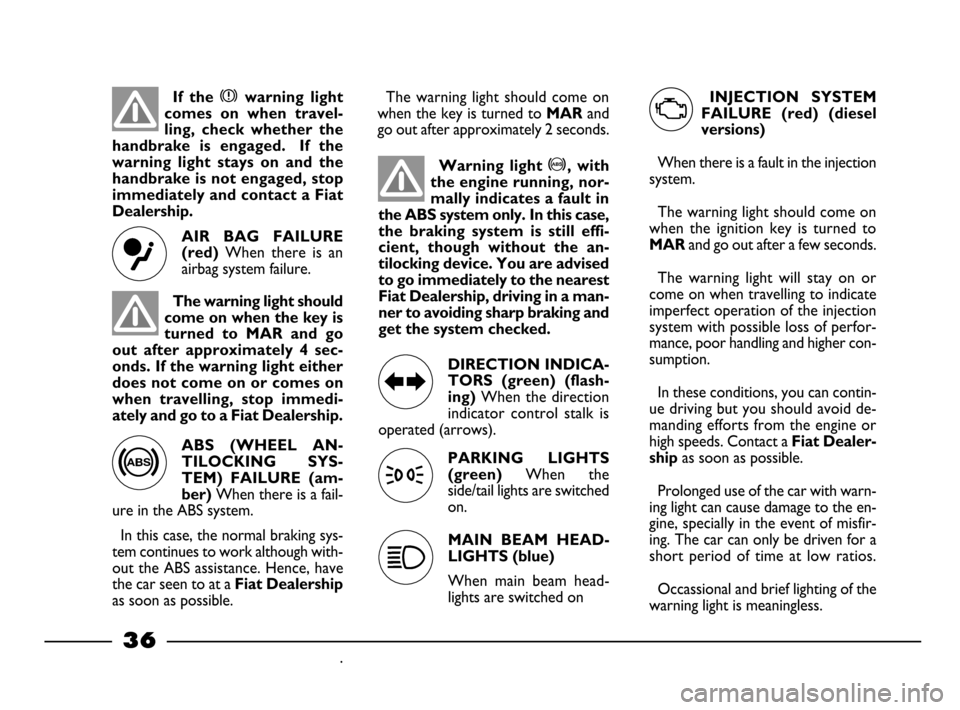 FIAT PALIO 2003 178 / 1.G India Version Owners Guide ABS (WHEEL AN-
TILOCKING SYS-
TEM) FAILURE (am-
ber)
When there is a fail-
ure in the ABS system.
In this case, the normal braking sys-
tem continues to work although with-
out the ABS assistan FIAT PALIO 2003 178 / 1.G India Version Owners Guide ABS (WHEEL AN-
TILOCKING SYS-
TEM) FAILURE (am-
ber)
When there is a fail-
ure in the ABS system.
In this case, the normal braking sys-
tem continues to work although with-
out the ABS assistan
