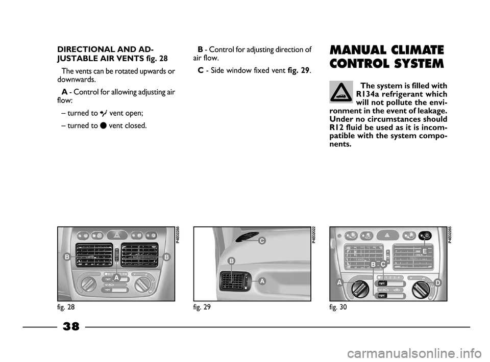FIAT PALIO 2003 178 / 1.G India Version Owners Manual 38
MANUAL CLIMATE
CONTROL SYSTEM
The system is filled with
R134a refrigerant which
will not pollute the envi-
ronment in the event of leakage.
Under no circumstances should
R12 fluid be used as it is 