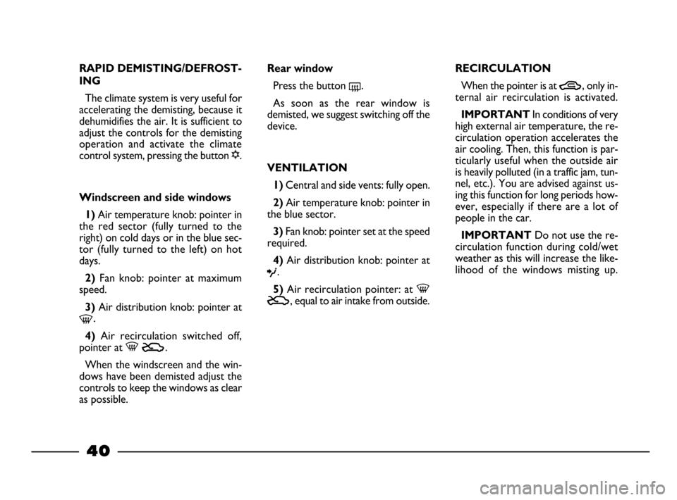 FIAT PALIO 2003 178 / 1.G India Version Service Manual 40
RAPID DEMISTING/DEFROST-
ING
The climate system is very useful for
accelerating the demisting, because it
dehumidifies the air. It is sufficient to
adjust the controls for the demisting
operation  