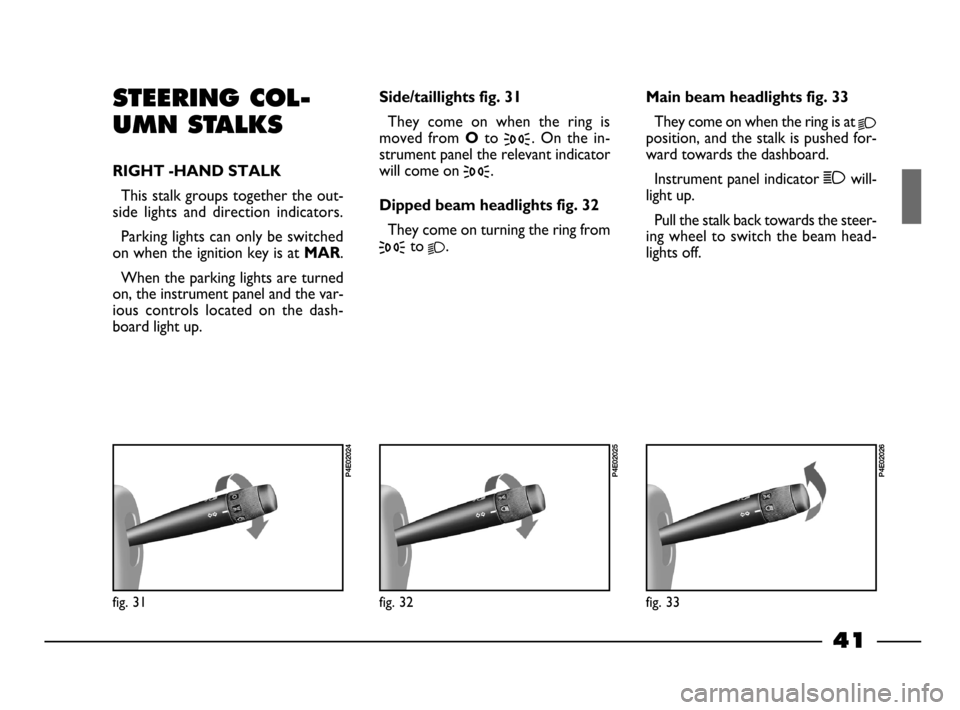 FIAT PALIO 2003 178 / 1.G India Version Service Manual 41
STEERING COL-
UMN STALKS
RIGHT -HAND STALK
This stalk groups together the out-
side  lights  and  direction  indicators.
Parking lights can only be switched
on when the ignition key is at 
MAR.
Whe