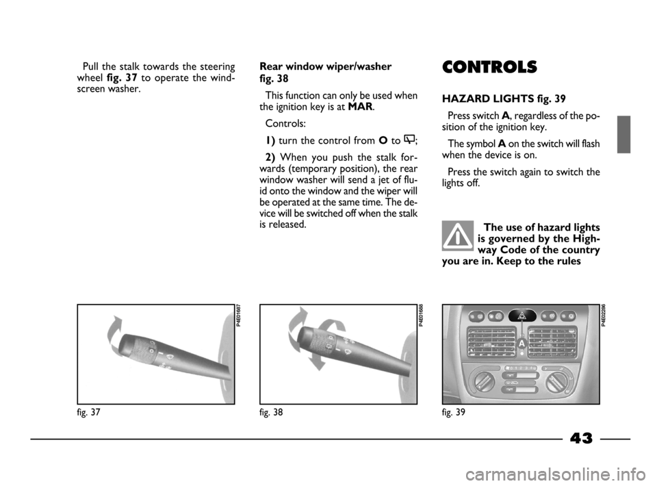 FIAT PALIO 2003 178 / 1.G India Version Service Manual 43
Pull the stalk towards the steering
wheel
fig. 37 to operate the wind-
screen washer.
The use of hazard lights
is governed by the High-
way Code of the country
you are in. Keep to the rules
CON FIAT PALIO 2003 178 / 1.G India Version Service Manual 43
Pull the stalk towards the steering
wheel
fig. 37 to operate the wind-
screen washer.
The use of hazard lights
is governed by the High-
way Code of the country
you are in. Keep to the rules
CON