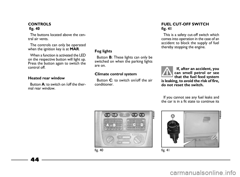 FIAT PALIO 2003 178 / 1.G India Version Service Manual 44
fig. 41
P4E02029
fig. 40
P4E02287
CONTROLS
fig. 40
The buttons located above the cen-
tral air vents.
The controls can only be operated
when the ignition key is at
MAR.
When a function is activat FIAT PALIO 2003 178 / 1.G India Version Service Manual 44
fig. 41
P4E02029
fig. 40
P4E02287
CONTROLS
fig. 40
The buttons located above the cen-
tral air vents.
The controls can only be operated
when the ignition key is at
MAR.
When a function is activat