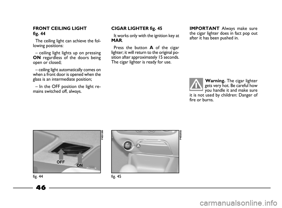 FIAT PALIO 2003 178 / 1.G India Version Service Manual Warning. The cigar lighter
gets very hot. Be careful how
you handle it and make sure
it is not used by children: Danger of
fire or burns.
46
CIGAR LIGHTER fig. 45
It works only with the ignition key FIAT PALIO 2003 178 / 1.G India Version Service Manual Warning. The cigar lighter
gets very hot. Be careful how
you handle it and make sure
it is not used by children: Danger of
fire or burns.
46
CIGAR LIGHTER fig. 45
It works only with the ignition key