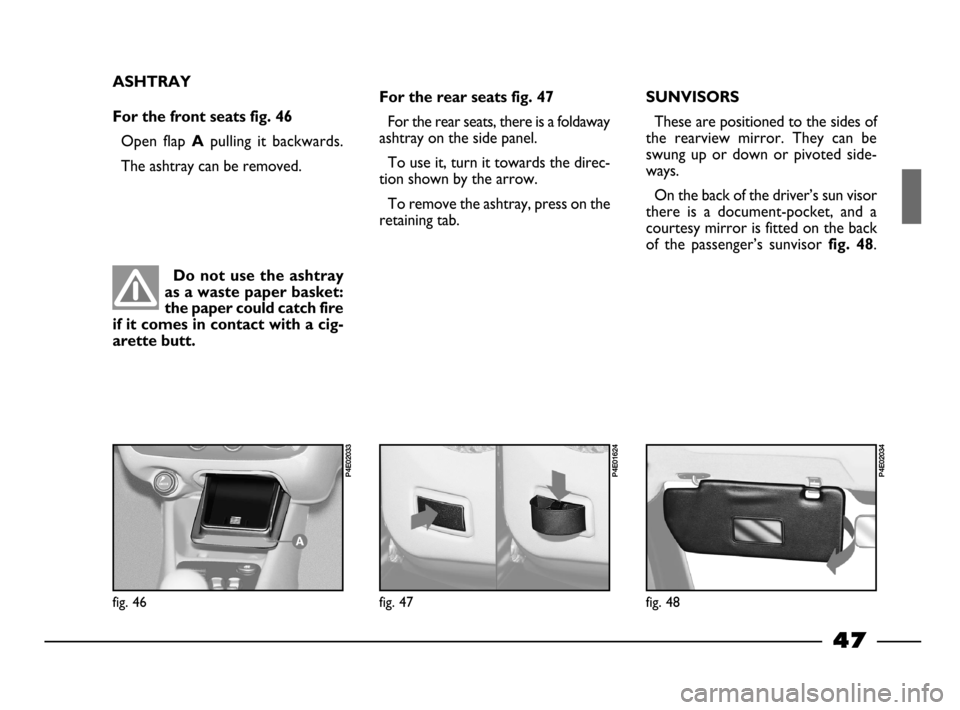 FIAT PALIO 2003 178 / 1.G India Version Service Manual Do not use the ashtray
as a waste paper basket:
the paper could catch fire
if it comes in contact with a cig-
arette butt.
47
ASHTRAY
For the front seats fig. 46
Open flap Apulling it backwards.
T FIAT PALIO 2003 178 / 1.G India Version Service Manual Do not use the ashtray
as a waste paper basket:
the paper could catch fire
if it comes in contact with a cig-
arette butt.
47
ASHTRAY
For the front seats fig. 46
Open flap Apulling it backwards.
T