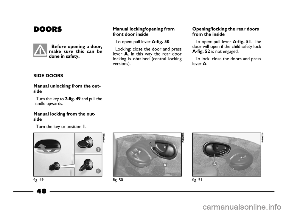 FIAT PALIO 2003 178 / 1.G India Version Service Manual 48
fig. 51
P4E02035
Opening/locking the rear doors
from the inside
To open: pull leverA-fig. 51. The
door will open if the child safety lock
A-fig. 52 is not engaged.
To lock: close the doors and pre FIAT PALIO 2003 178 / 1.G India Version Service Manual 48
fig. 51
P4E02035
Opening/locking the rear doors
from the inside
To open: pull leverA-fig. 51. The
door will open if the child safety lock
A-fig. 52 is not engaged.
To lock: close the doors and pre