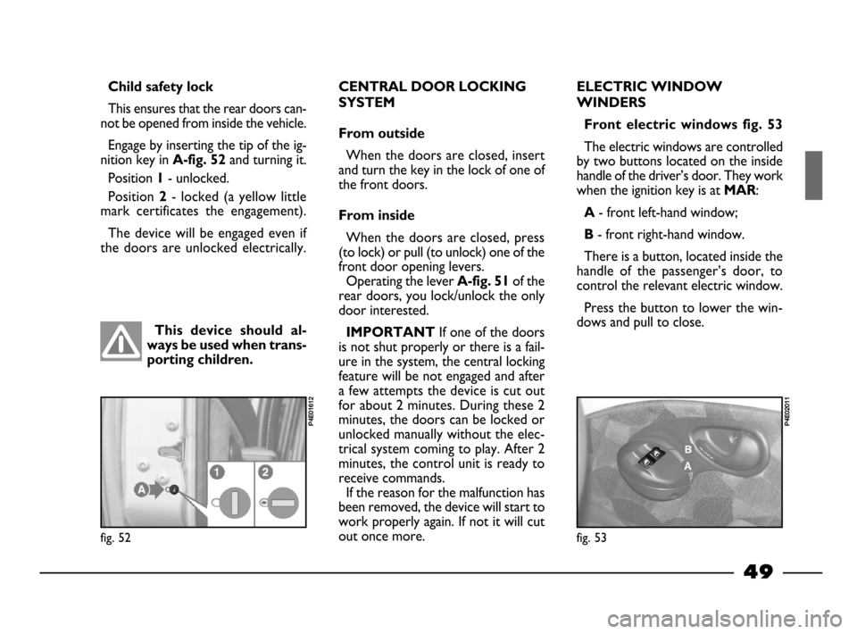 FIAT PALIO 2003 178 / 1.G India Version Service Manual 49
This  device  should  al-
ways be used when trans-
porting children. Child safety lock
This ensures that the rear doors can-
not be opened from inside the vehicle.
Engage by inserting the tip of th