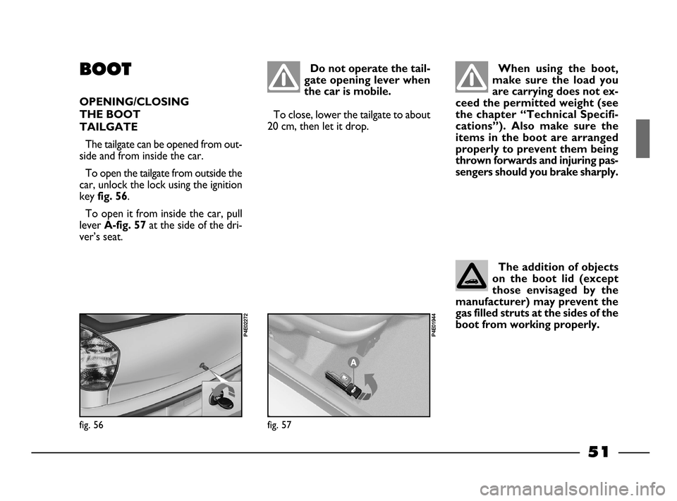 FIAT PALIO 2003 178 / 1.G India Version Workshop Manual 51
When using the boot,
make sure the load you
are carrying does not ex-
ceed the permitted weight (see
the chapter “Technical Specifi-
cations”). Also make sure the
items in the boo FIAT PALIO 2003 178 / 1.G India Version Workshop Manual 51
When using the boot,
make sure the load you
are carrying does not ex-
ceed the permitted weight (see
the chapter “Technical Specifi-
cations”). Also make sure the
items in the boo