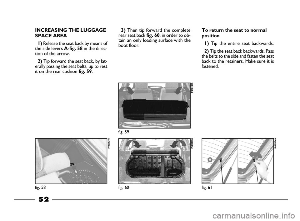 FIAT PALIO 2003 178 / 1.G India Version Workshop Manual 52
To return the seat to normal
position
1)
Tip the entire seat backwards.
2) Tip the seat back backwards. Pass
the belts to the side and fasten the seat
back to the retainers. Make sure it is
f FIAT PALIO 2003 178 / 1.G India Version Workshop Manual 52
To return the seat to normal
position
1)
Tip the entire seat backwards.
2) Tip the seat back backwards. Pass
the belts to the side and fasten the seat
back to the retainers. Make sure it is
f