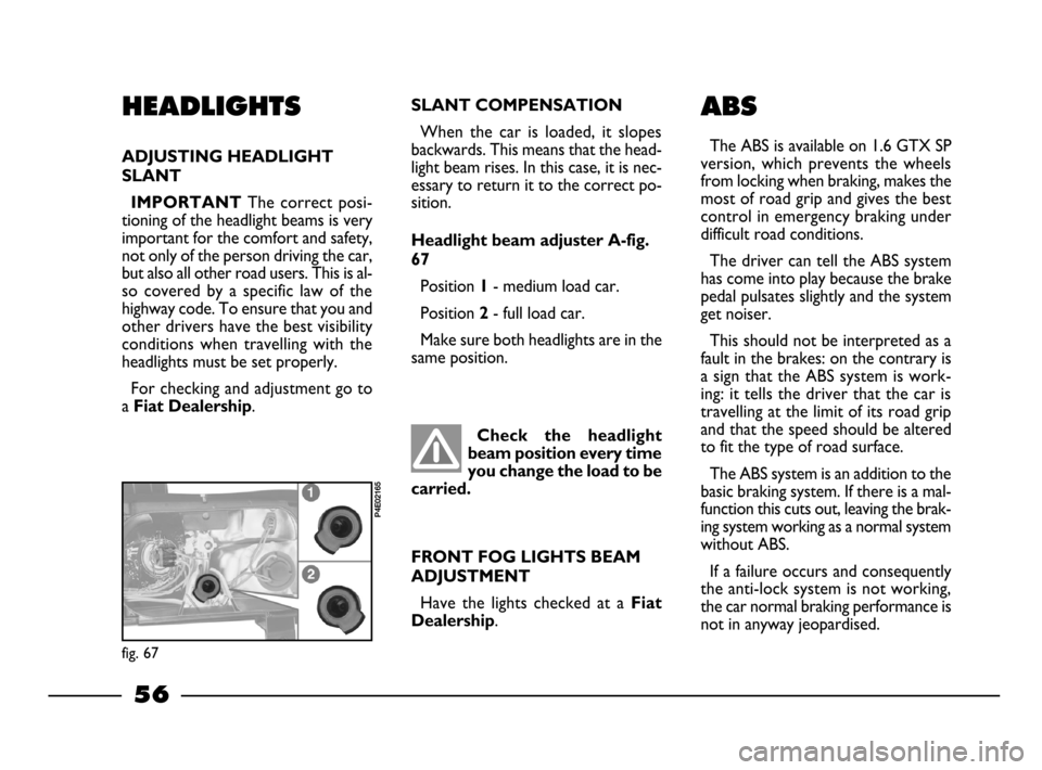 FIAT PALIO 2003 178 / 1.G India Version Workshop Manual 56
SLANT COMPENSATION
When the car is loaded, it slopes
backwards. This means that the head-
light beam rises. In this case, it is nec-
essary to return it to the correct po-
sition.
Headlight b FIAT PALIO 2003 178 / 1.G India Version Workshop Manual 56
SLANT COMPENSATION
When the car is loaded, it slopes
backwards. This means that the head-
light beam rises. In this case, it is nec-
essary to return it to the correct po-
sition.
Headlight b