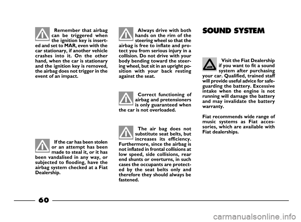 FIAT PALIO 2003 178 / 1.G India Version Owners Manual 60
Always drive with both
hands  on  the  rim  of  the
steering wheel so that the
airbag is free to inflate and pro-
tect you from serious injury in a
collision. Do not drive with your
body bending to