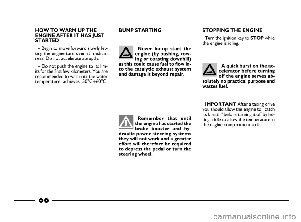 FIAT PALIO 2003 178 / 1.G India Version Owners Manual 66
BUMP STARTING STOPPING THE ENGINE
Turn the ignition key to STOPwhile
the engine is idling.
HOW TO WARM UP THE
ENGINE AFTER IT HAS JUST
STARTED
– Begin to move forward slowly let-
ting the engin FIAT PALIO 2003 178 / 1.G India Version Owners Manual 66
BUMP STARTING STOPPING THE ENGINE
Turn the ignition key to STOPwhile
the engine is idling.
HOW TO WARM UP THE
ENGINE AFTER IT HAS JUST
STARTED
– Begin to move forward slowly let-
ting the engin