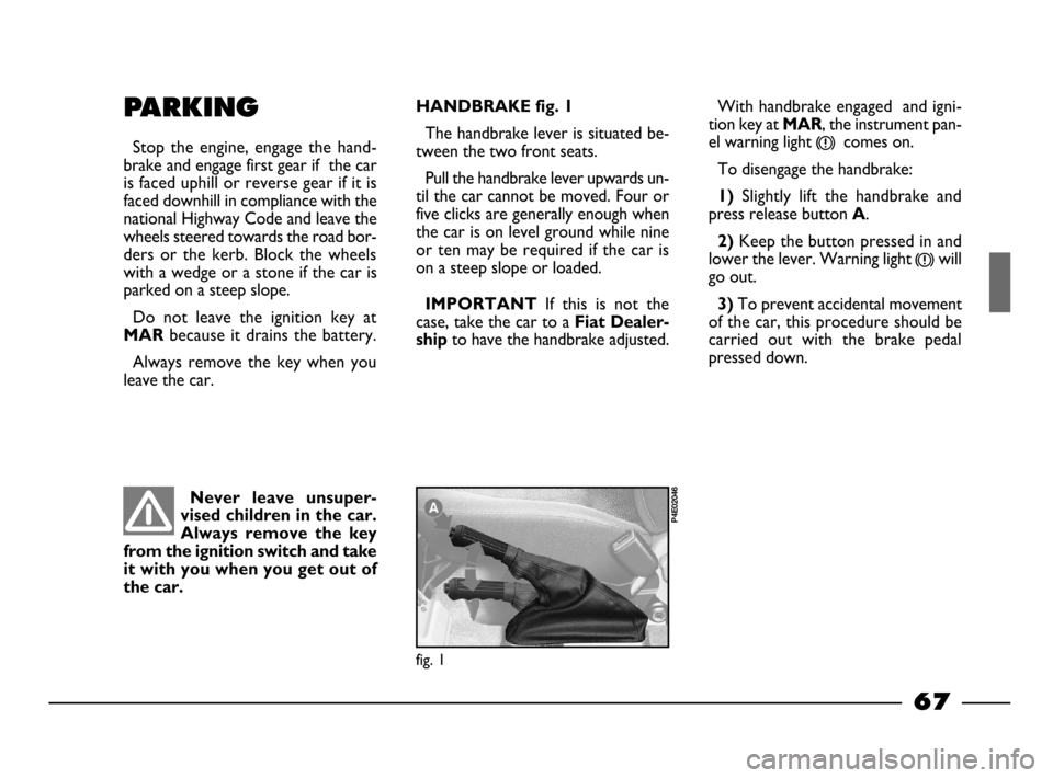 FIAT PALIO 2003 178 / 1.G India Version Repair Manual 67
With handbrake engaged and igni-
tion key at
MAR, the instrument pan-
el warning light
x
comes on.
To disengage the handbrake:
1)Slightly lift the handbrake and
press release button
A.
2)Ke FIAT PALIO 2003 178 / 1.G India Version Repair Manual 67
With handbrake engaged and igni-
tion key at
MAR, the instrument pan-
el warning light
x
comes on.
To disengage the handbrake:
1)Slightly lift the handbrake and
press release button
A.
2)Ke