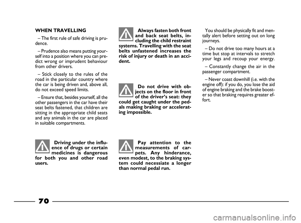FIAT PALIO 2003 178 / 1.G India Version Manual PDF 70
WHEN TRAVELLING
– The first rule of safe driving is pru-
dence.
– Prudence also means putting your-
self into a position where you can pre-
dict wrong or imprudent behaviour
from other driv FIAT PALIO 2003 178 / 1.G India Version Manual PDF 70
WHEN TRAVELLING
– The first rule of safe driving is pru-
dence.
– Prudence also means putting your-
self into a position where you can pre-
dict wrong or imprudent behaviour
from other driv